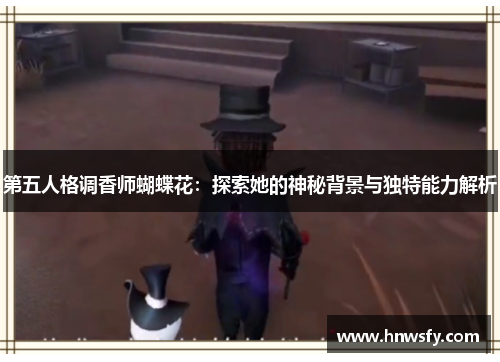 第五人格调香师蝴蝶花：探索她的神秘背景与独特能力解析